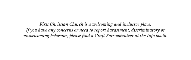 First Christian Church is a welcoming and inclusive place If you have any concerns or need to report harassment discriminatory or unwelcoming behavior please find a Craft Fair volunteer at the Info booth